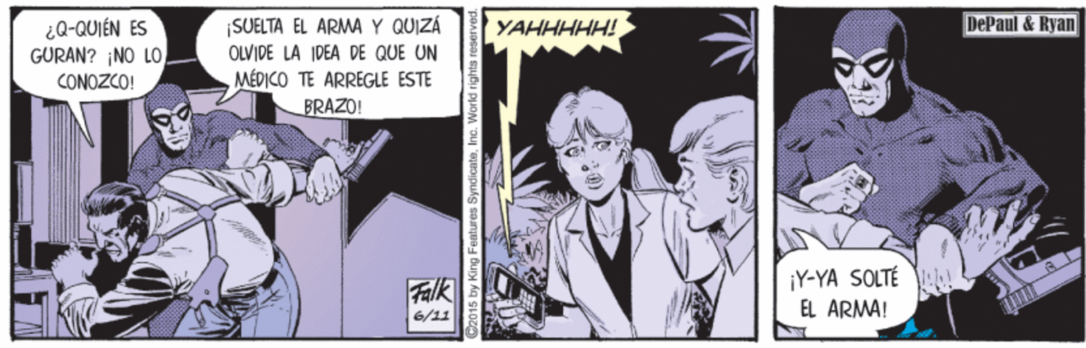 Comics OCR: DePaul & Ryan ¿Q-QUIÉN ES GURAN? ¡NO LO CONOZCO! ¡SUELTA EL ARMA Y QUIZA OLVIDE LA IDEA DE QUE UN MÉDICO TE ARREGLE ÉSTE BRAZO! YAHHHHH! Falk ¡Y-YA SOLTÉ EL ÁRMA! 6/11 DePaul & Ryan ¿Q-QUIÉN ES GURAN? ¡NO LO CONOZCO! ¡SUELTA EL ARMA Y QUIZA OLVIDE LA IDEA DE QUE UN MÉDICO TE ARREGLE ÉSTE BRAZO! YAHHHHH! Falk ¡Y-YA SOLTÉ EL ÁRMA! 6/11