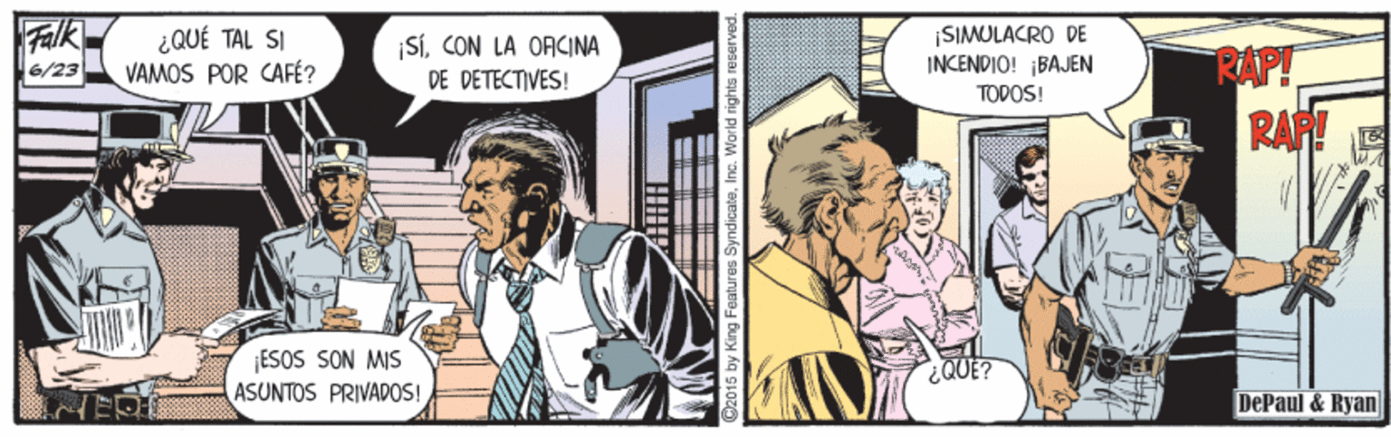 Font OCR: Falk 6/23 ¿QUÉ TAL SI VAMOS POR CAFÉ? SÍCON LA ORCINA DE DÉTÉCTIVES! SIMULACRO DE INCENDIO! ¡BAJEN TODOS! RAPT RAR! ¡ESOS SON MIS ASUNTOS PRIVADOS! QUE? DePaul & Ryan 2015 by King Features Syndicate.Inc. World rights reserved. Falk 6/23 ¿QUÉ TAL SI VAMOS POR CAFÉ? SÍCON LA ORCINA DE DÉTÉCTIVES! SIMULACRO DE INCENDIO! ¡BAJEN TODOS! RAPT RAR! ¡ESOS SON MIS ASUNTOS PRIVADOS! QUE? DePaul & Ryan 2015 by King Features Syndicate.Inc. World rights reserved.
