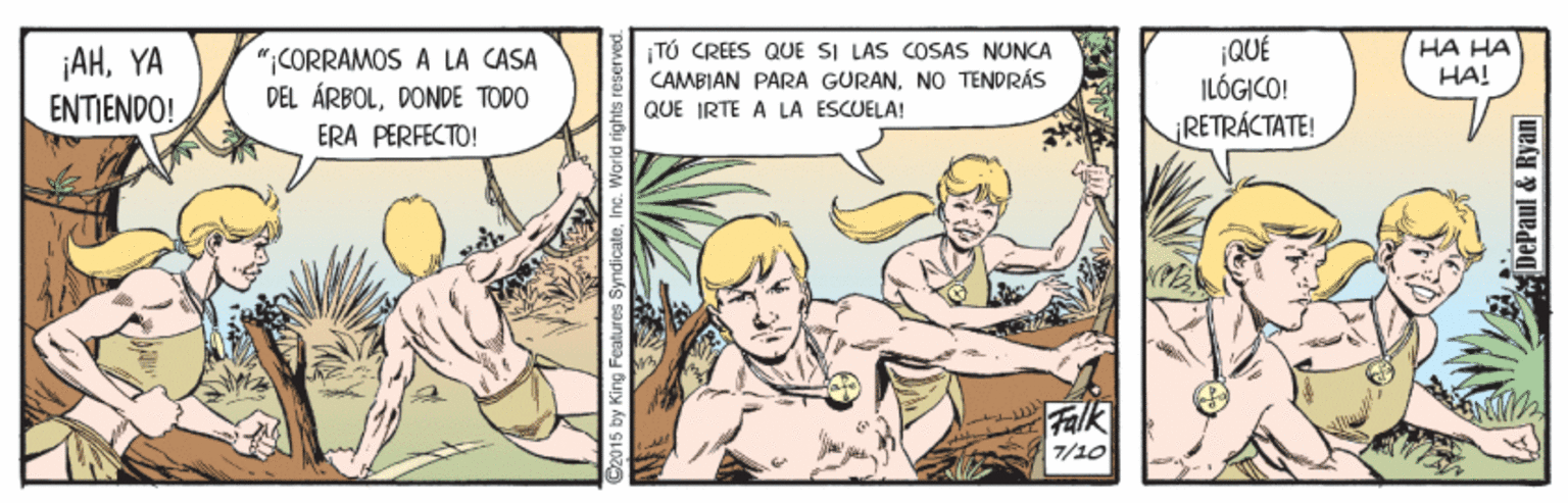 Internet meme OCR: ¡AHYA ENTIENDO! "¡CORRAMOS A LA CASA DEL ÁRBOLDONDE TODO ERA PERFECTO! ¡TO CREES QUE SI LAS COSAS NUNCA CAMBIAN PARA GURANNO TENDRÁS ¡QUÉ ILÓGICO! HA HA HA! QUE IRTE A LA ESCUELA! RETRÁCTATE! Falk 7/10 2015 by King Features Syr DePaul & Ryan ¡AHYA ENTIENDO! "¡CORRAMOS A LA CASA DEL ÁRBOLDONDE TODO ERA PERFECTO! ¡TO CREES QUE SI LAS COSAS NUNCA CAMBIAN PARA GURANNO TENDRÁS ¡QUÉ ILÓGICO! HA HA HA! QUE IRTE A LA ESCUELA! RETRÁCTATE! Falk 7/10 2015 by King Features Syr DePaul & Ryan