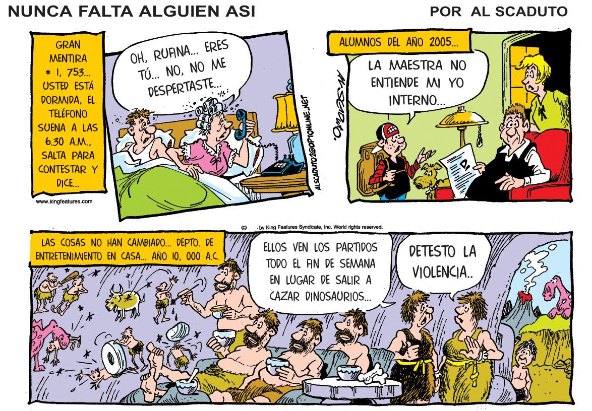 Comic book OCR: NUNCA FALTA ALGUIEN ASI POR AL SCADUTO ALUMNOS DEL AÑO 2005. OHRUANA. ERES T... NONO ME DESPERTASTE. GRAN MENTIRA LA MAESTRA NO # 1753. USTED ESTÁ ENTIENDE MI YO DORMIDAEL INTERNO. TELÉFONO SUENA A LAS 6.30 A.M.SALTA PARA CONTESTAR Y D?CE. www.kongleatures.com by King Feefuree SyndicaleInc. World rights reeerved. LAS COSAS NO HAN CAMBIADO. DEPTO. DE ELLOS VEN LOS PARTIDOS DETESTO LA ENTRETENIMIENTO EN CASA. AÑO 10000 A.C. TODO EL FIN DE SEMANA VIOLENCIA. EN LUGAR DE SALIR A CAZAR DINOSAURIOS. ALSCADUTO Z@OP1ONLINE.NET NUNCA FALTA ALGUIEN ASI POR AL SCADUTO ALUMNOS DEL AÑO 2005. OHRUANA. ERES T... NONO ME DESPERTASTE. GRAN MENTIRA LA MAESTRA NO # 1753. USTED ESTÁ ENTIENDE MI YO DORMIDAEL INTERNO. TELÉFONO SUENA A LAS 6.30 A.M.SALTA PARA CONTESTAR Y D?CE. www.kongleatures.com by King Feefuree SyndicaleInc. World rights reeerved. LAS COSAS NO HAN CAMBIADO. DEPTO. DE ELLOS VEN LOS PARTIDOS DETESTO LA ENTRETENIMIENTO EN CASA. AÑO 10000 A.C. TODO EL FIN DE SEMANA VIOLENCIA. EN LUGAR DE SALIR A CAZAR DINOSAURIOS. ALSCADUTO Z@OP1ONLINE.NET