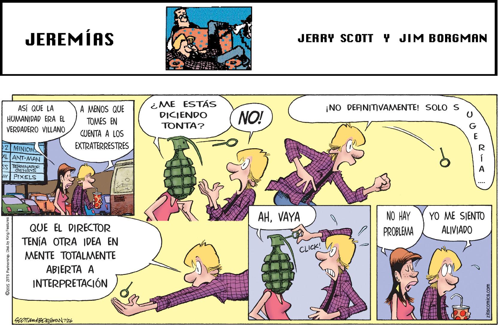 Comic book OCR: JEREMÍAS JERRY SCOTT Y JIM BORGMAN ASÍ QUE LA HUMANIDAD ERA EL VERDADERO VILLANO ¿ME ESTÁS DICIENDO A MENOS QUE ¡NO DEFINITIVAMENTE! SOLO S NO! TOMES EN CUENTA A LOS EXTRATERRESTRES TONTA? G E 2 MINIORS R ANT-MAN í STERMNATOR CENISYS PIXELS A **** NO HAY YO ME SIENTO ALIVIADO AHVAYA QUE EL DIRECTOR TENÍA OTRA 1DEA EN PROBLEMA CLICK! MENTE TOTALMENTE ABIERTA A INTERPRETACIÓN zitscomics.com JEREMÍAS JERRY SCOTT Y JIM BORGMAN ASÍ QUE LA HUMANIDAD ERA EL VERDADERO VILLANO ¿ME ESTÁS DICIENDO A MENOS QUE ¡NO DEFINITIVAMENTE! SOLO S NO! TOMES EN CUENTA A LOS EXTRATERRESTRES TONTA? G E 2 MINIORS R ANT-MAN í STERMNATOR CENISYS PIXELS A **** NO HAY YO ME SIENTO ALIVIADO AHVAYA QUE EL DIRECTOR TENÍA OTRA 1DEA EN PROBLEMA CLICK! MENTE TOTALMENTE ABIERTA A INTERPRETACIÓN zitscomics.com