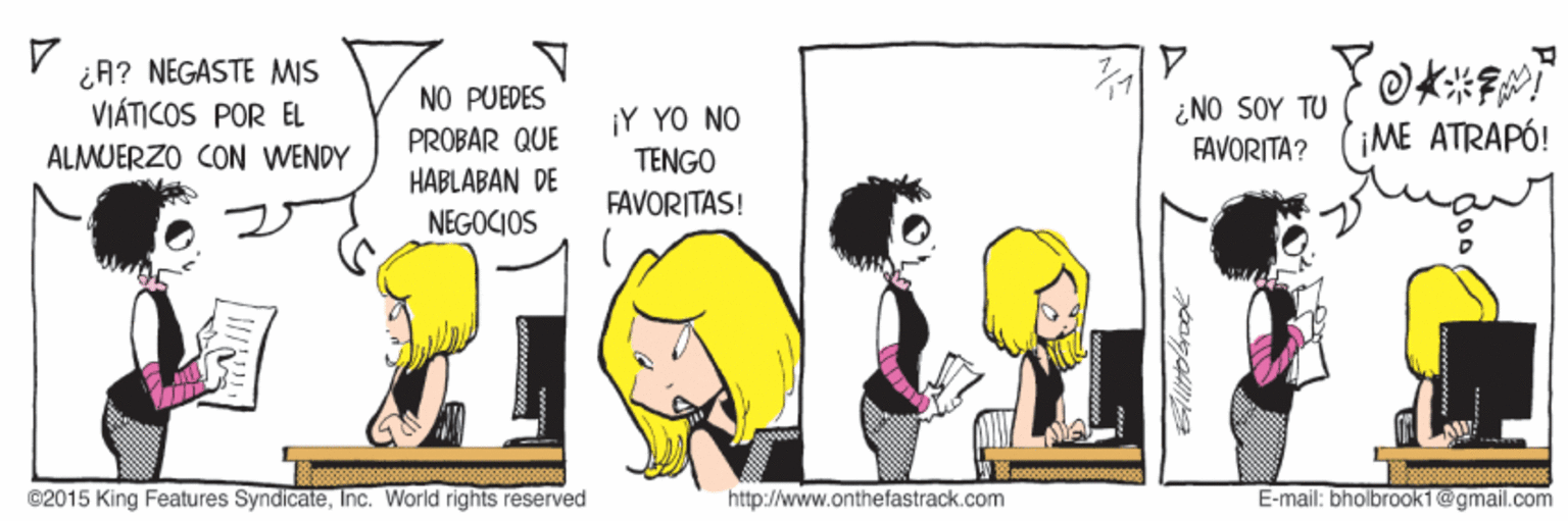 Line OCR: ¿A? NEGASTE MIS VIÁTICOS POR EL NO PUEDES ¡Y YO NO TENGO NO SOY ?U FAVORITA? (iME ATRAPÓ! PROBAR QUE HABLABAN DE NEGOCIOS ALMUERZO CON WENDY FAVORITAS! ©2015 King Features SyndicateInc. World rights reserved http://www.onthefastrack.com E-mail: bholbrook1@gmail.com ¿A? NEGASTE MIS VIÁTICOS POR EL NO PUEDES ¡Y YO NO TENGO NO SOY ?U FAVORITA? (iME ATRAPÓ! PROBAR QUE HABLABAN DE NEGOCIOS ALMUERZO CON WENDY FAVORITAS! ©2015 King Features SyndicateInc. World rights reserved http://www.onthefastrack.com E-mail: bholbrook1@gmail.com