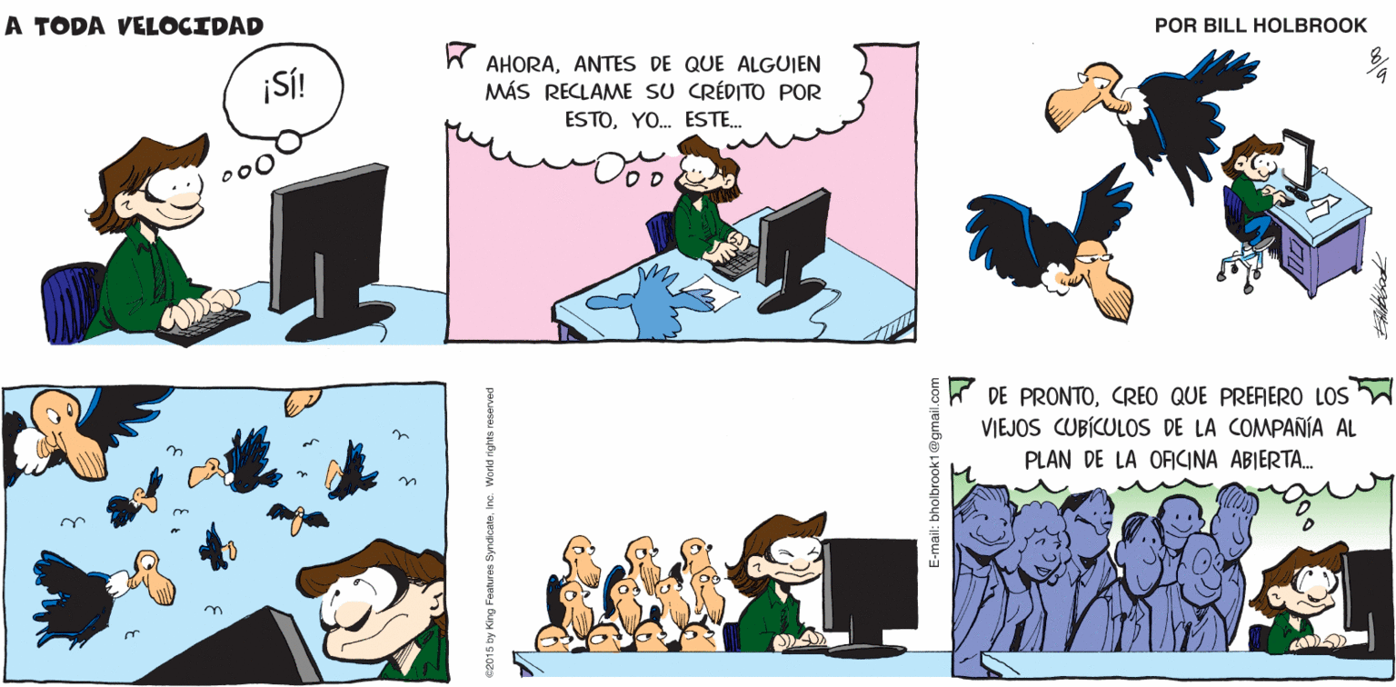 Gesture OCR: A TODA VELOGIDAD CLICK! by Billitolbrook SI! AHORAANTES DE QUE ALGUIEN MÁS RECLAME SU CRÉDITO POR ESTOYO. ESTE. 000 * DE PRONTOCREO QUE PREAERO LOS VIEJOS CUBÍCULOS DE LA COMPAÑÍA AL PLAN DE LA OFCINA ABIERTA. co015 by King Features SyndicateInc. World rights reserved E-mail: bholbrook1@gmail.c A TODA VELOGIDAD CLICK! by Billitolbrook SI! AHORAANTES DE QUE ALGUIEN MÁS RECLAME SU CRÉDITO POR ESTOYO. ESTE. 000 * DE PRONTOCREO QUE PREAERO LOS VIEJOS CUBÍCULOS DE LA COMPAÑÍA AL PLAN DE LA OFCINA ABIERTA. co015 by King Features SyndicateInc. World rights reserved E-mail: bholbrook1@gmail.c