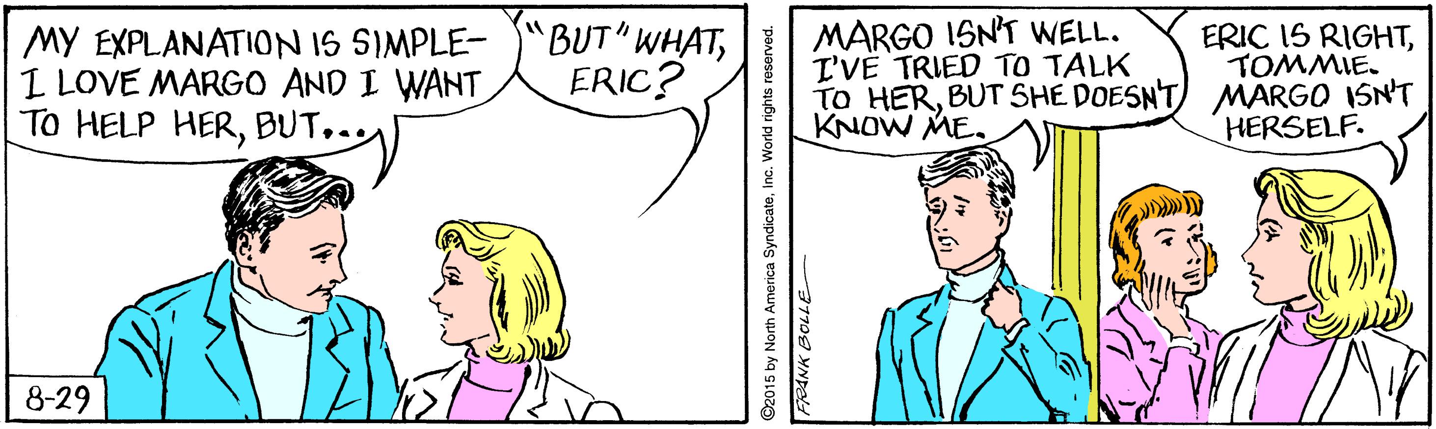 Gesture OCR: MY EXPLANATION IS SIMPLE- I LOVE MARGO AND I WANT TO HELP HERBUT... "BUT" WHATERIC? MARGO ISN'T WELL. I'VE TRIED TO TALK TO HERBUT SHE DOESNT) MARGO ISN'T KNOW ME. ERIC IS RIGHTTOMMIE. HERSELF. 8-29 ©2015 by North America SyndicateInc. World rights reser FRANK BOLLE MY EXPLANATION IS SIMPLE- I LOVE MARGO AND I WANT TO HELP HERBUT... "BUT" WHATERIC? MARGO ISN'T WELL. I'VE TRIED TO TALK TO HERBUT SHE DOESNT) MARGO ISN'T KNOW ME. ERIC IS RIGHTTOMMIE. HERSELF. 8-29 ©2015 by North America SyndicateInc. World rights reser FRANK BOLLE