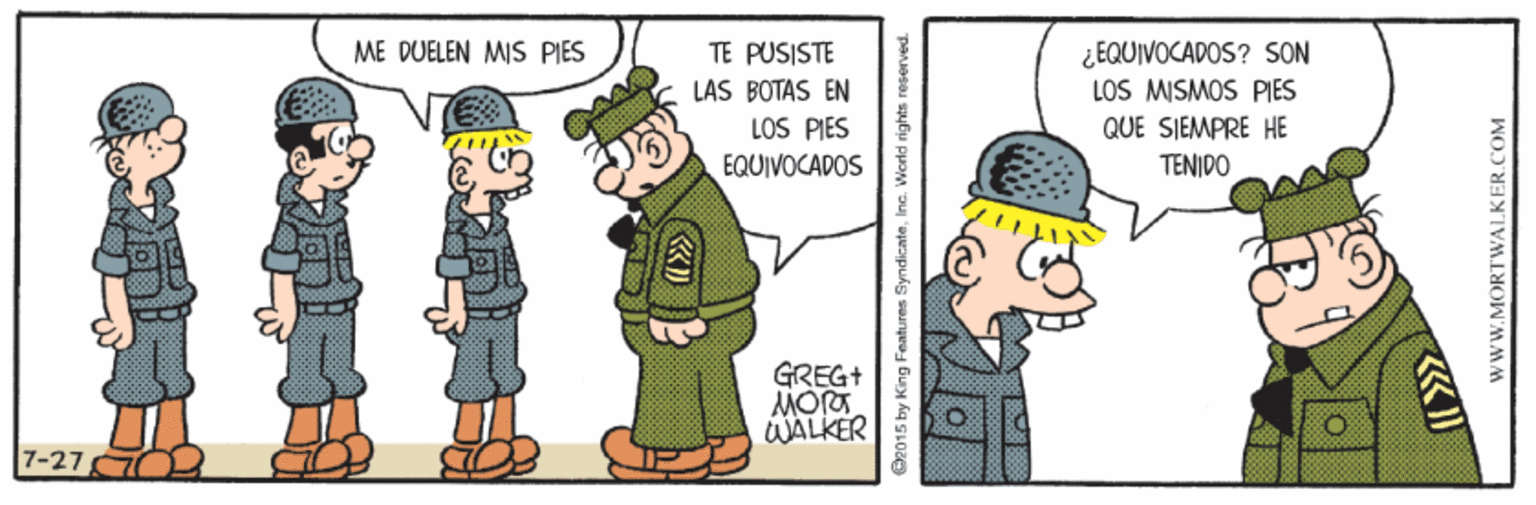 Line OCR: ¿EQUIVOCADOS? SON LOS MISMOS PIES QUE SIEMPRE HE ME DUELEN MIS PIES TE PUSISTE LAS BOTAS EN LOS PIES EQUIVOCADOS TENIDO GREG+ UALKER O2015 by King Features SyndicateInc. World rights WWW.MORTWALKER.COM ¿EQUIVOCADOS? SON LOS MISMOS PIES QUE SIEMPRE HE ME DUELEN MIS PIES TE PUSISTE LAS BOTAS EN LOS PIES EQUIVOCADOS TENIDO GREG+ UALKER O2015 by King Features SyndicateInc. World rights WWW.MORTWALKER.COM