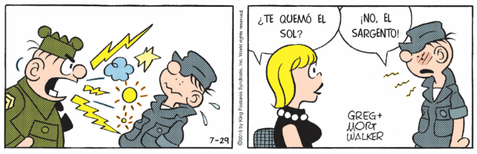 Interaction OCR: ¡NOEL SARGENTO! i TE QUEMÓ EL SOL? GREG+ MORT WALKER 7-29 C2015 by King Features SyndicateInc. World rights reserved ¡NOEL SARGENTO! i TE QUEMÓ EL SOL? GREG+ MORT WALKER 7-29 C2015 by King Features SyndicateInc. World rights reserved