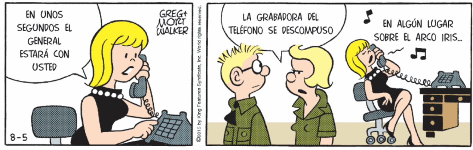 Parallel OCR: EN UNOS GREG+ MORT WALKER LA GRABADORA DEL TELÉFONO SE DESCOMPUSO EN ALGÚN LUGAR SOBRE EL ÁRCO IRIS. SEGUNDOS EL GENERAL ESTARÁ CON USTED lee 8-5 C2015 by King Features SyndicateInc. World rights n EN UNOS GREG+ MORT WALKER LA GRABADORA DEL TELÉFONO SE DESCOMPUSO EN ALGÚN LUGAR SOBRE EL ÁRCO IRIS. SEGUNDOS EL GENERAL ESTARÁ CON USTED lee 8-5 C2015 by King Features SyndicateInc. World rights n