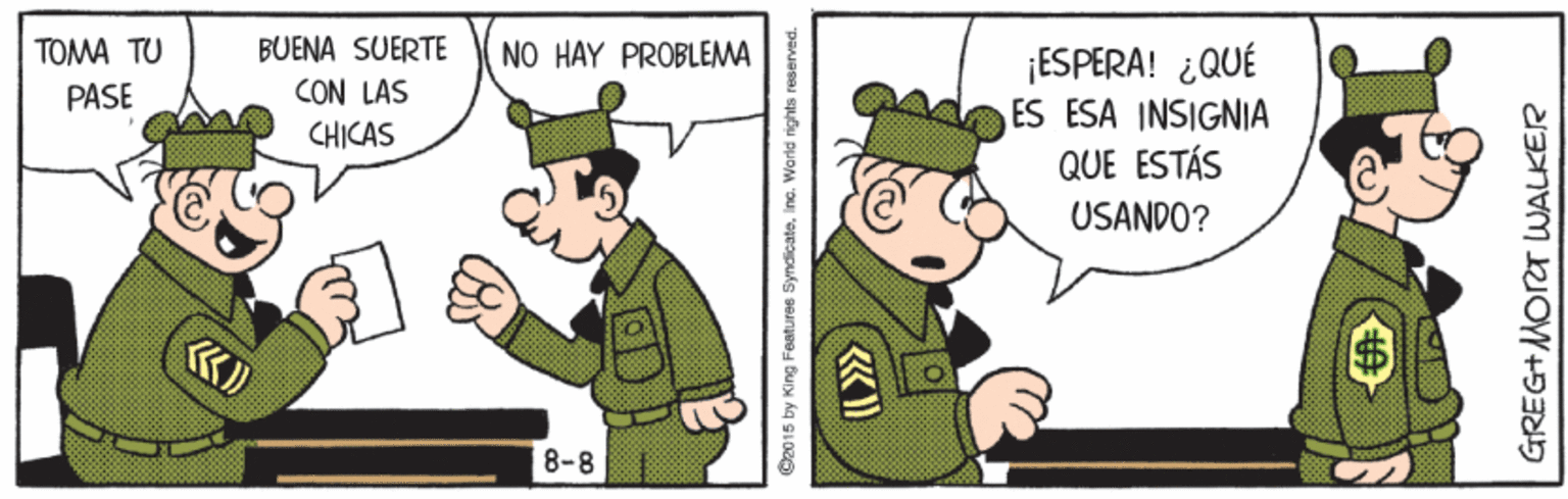 Event OCR: BUENA SUERTE CON LAS CHICAS ¡ESPERA! ¿QUÉ ES ESA INSIGNIA QUE ESTÁS TOMA TU NO HAY PROBLEMA PASE USANDO? «D 8-8 C2015 by King Foatures. Syndicate. Inc. World rights re GREG+MORT WALKER BUENA SUERTE CON LAS CHICAS ¡ESPERA! ¿QUÉ ES ESA INSIGNIA QUE ESTÁS TOMA TU NO HAY PROBLEMA PASE USANDO? «D 8-8 C2015 by King Foatures. Syndicate. Inc. World rights re GREG+MORT WALKER