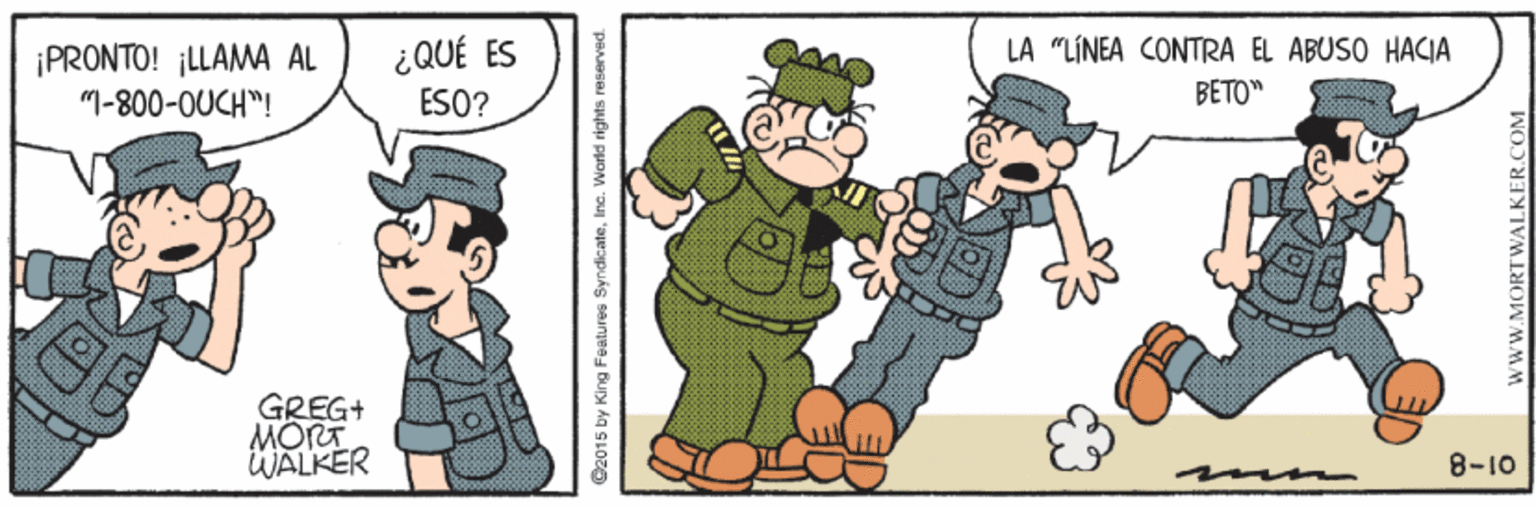 Happy OCR: ¿QUÉ ES ESO? LA "LÍNEA CONTRA EL ABUSO HACIA ¡PRONTO! ¡LLAMA ÁL "I-800-OUCH"! BETO" GREG+ MORT WALKER 8-10 ©2015 by King Features SyndicateIinc. World rig WWW.MORTWALKER.COM ¿QUÉ ES ESO? LA "LÍNEA CONTRA EL ABUSO HACIA ¡PRONTO! ¡LLAMA ÁL "I-800-OUCH"! BETO" GREG+ MORT WALKER 8-10 ©2015 by King Features SyndicateIinc. World rig WWW.MORTWALKER.COM