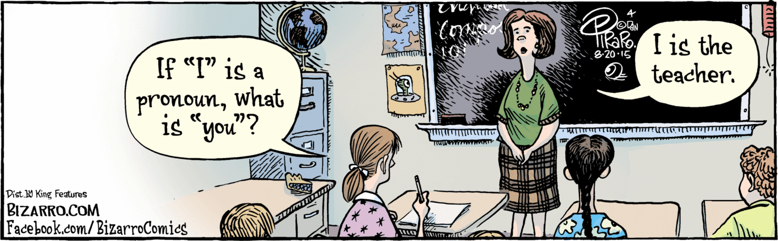 Illustration OCR: BIZARRO.COM Facebook.com/ BizarroComics I is the teacher. If "I" is a pronounwhat is "you"? 8-20•15 wwww.T Dist Y King Featuras BIZARRO.COM Facebook.com/ BizarroComics I is the teacher. If "I" is a pronounwhat is "you"? 8-20•15 wwww.T Dist Y King Featuras