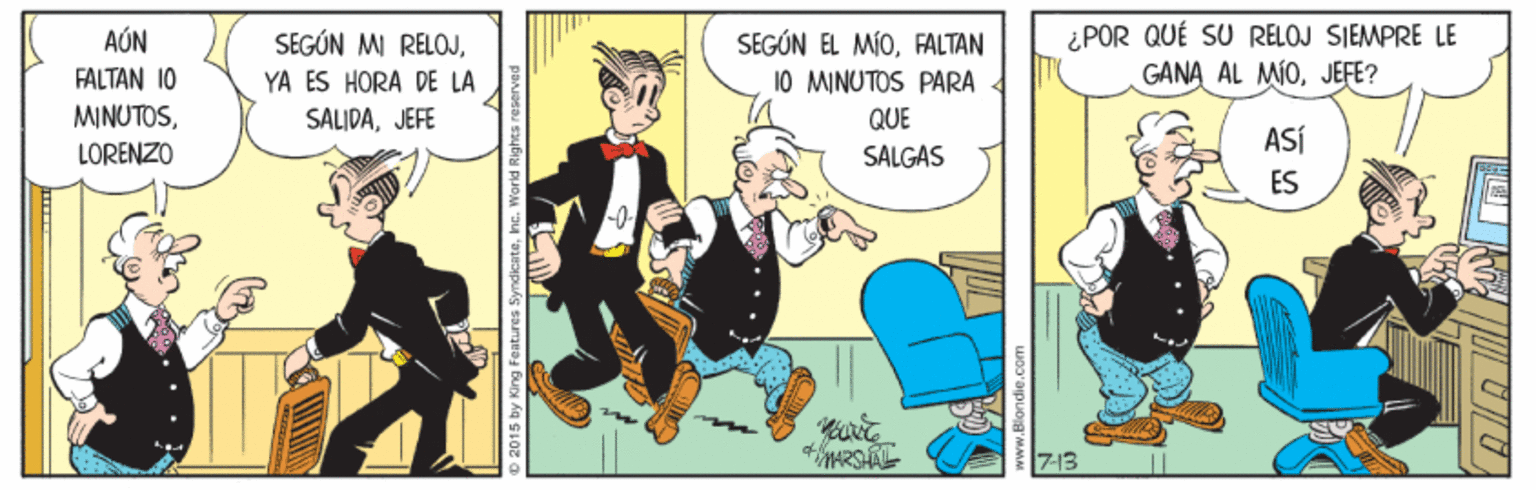 Animated cartoon OCR: ¿POR QUÉ SU RELOJ SIEMPRE LE GANA AL MOJEFE? AÚN SEGÚN MI RELOJYA ES HORA DE LA SEGÚN EL MÍOFALTAN 10 MINUTOS PARA FALTAN 10 MINUTOSJEFE QUE ASÍ LORENZO SALGAS ES 713 ¿POR QUÉ SU RELOJ SIEMPRE LE GANA AL MOJEFE? AÚN SEGÚN MI RELOJYA ES HORA DE LA SEGÚN EL MÍOFALTAN 10 MINUTOS PARA FALTAN 10 MINUTOSJEFE QUE ASÍ LORENZO SALGAS ES 713