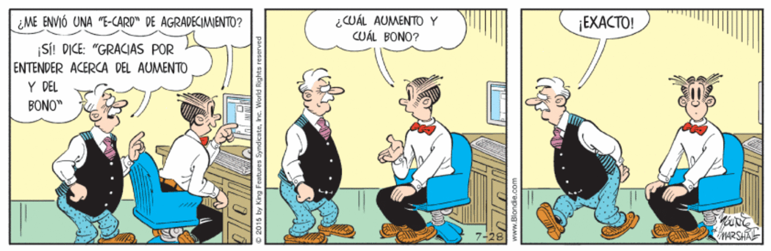 Animated cartoon OCR: ¿CWÁL AUMENTO Y CUÁL BONO? ¿ME ENVIÓ UNA "E-CARD" DE AGRADECIMIENTO? ¡EXACTO! SS! DICE: "GRACIAS POR ENTENDER ACERCA DEL AUMENTO Y DEL BONO" HARSHAE ¿CWÁL AUMENTO Y CUÁL BONO? ¿ME ENVIÓ UNA "E-CARD" DE AGRADECIMIENTO? ¡EXACTO! SS! DICE: "GRACIAS POR ENTENDER ACERCA DEL AUMENTO Y DEL BONO" HARSHAE