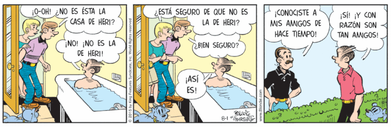 Conversation OCR: ¡0-OH! ¿ NO ES ÉSTA LA CASA DE HERI? ¿ESTÁ SEGURO DE QUE NO ES LA DE HERI? ¡CONOCISTE A MIS AMIGOS DE ¡SI! ¡Y CON RAZÓN SON HACE TIEMPO! TAN AMIGOS! ¡NO! ¡NO ES LA DE HERI! BIEN SEGURO? ¡ASÍ ES! 8-1 MARSA ¡0-OH! ¿ NO ES ÉSTA LA CASA DE HERI? ¿ESTÁ SEGURO DE QUE NO ES LA DE HERI? ¡CONOCISTE A MIS AMIGOS DE ¡SI! ¡Y CON RAZÓN SON HACE TIEMPO! TAN AMIGOS! ¡NO! ¡NO ES LA DE HERI! BIEN SEGURO? ¡ASÍ ES! 8-1 MARSA