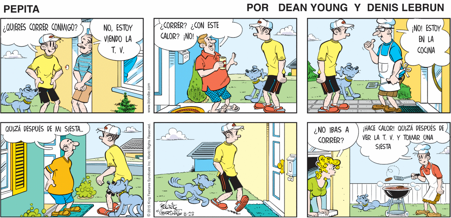Art OCR: SALDRÉ A CORRER ¡ME GUSTA EL EJERCICIO! PEPTA ¡BIEN POR T! EEAN Yn JOHN MARSHAL ¿CORRER? ¿CON ESTE CALOR? ¡NO! ¿QUIERES CORRER CONMIGO? NOESTOY NO! ESTOY EN LA VIENDO LA T. V. COCINA HACE CALOR! QUIZÁ DESPUÉS DE VER LA T. V. Y TOMAR UNA SIESTA QUIZÁ DESPUÉS DE M SJESTA. ¿NO IBAS A CORRER? MARSHA 8-23 SALDRÉ A CORRER ¡ME GUSTA EL EJERCICIO! PEPTA ¡BIEN POR T! EEAN Yn JOHN MARSHAL ¿CORRER? ¿CON ESTE CALOR? ¡NO! ¿QUIERES CORRER CONMIGO? NOESTOY NO! ESTOY EN LA VIENDO LA T. V. COCINA HACE CALOR! QUIZÁ DESPUÉS DE VER LA T. V. Y TOMAR UNA SIESTA QUIZÁ DESPUÉS DE M SJESTA. ¿NO IBAS A CORRER? MARSHA 8-23
