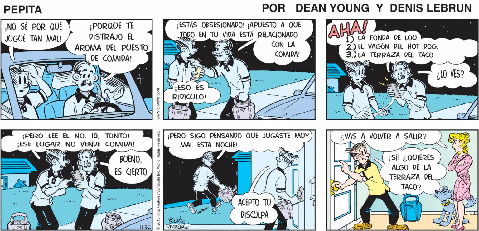 Comic book OCR: NO HABÍA VISTO TANTA ACCIÓN POR LA CANALETA DESDE QUE LIMPIÉ MI AZOTEA ¡NO HAS DICHO NADA DESDE QUE SALIMOS DE LOS BOLOS! PEPTA EEAN YUG JOHN MARSHAL ¡NO SÉ POR QUÉ JUGUÉ TAN MAL! ¡PORQUE TE DISTRAJO EL ¡ESTÁS OBSESIONADO! ¡APUESTO A QUE TODO EN TU VIDA ESTÁ RELACIONADO CON LA COMDA! AHA! 1) LA FONDA DE LOU. 2.) EL VAGÓN DEL HOT DOG. 3.) LA TERRAZA DEL TACO AROMA DEL PUESTO DE COMIDA! ¿l0 VES? ¡ESO ES RIDICULO! ¡PERO SIGO PENSANDO QUE JUGASTE MUY MAL ESTA NOCHE! PERO LEE EL NO. 10TONTO! ESE LUGAR NO VENDE COMIDA! ¿VAS A VOLVER A SALIR? ¡SS! ¿QUIERES ALGO DE LA TERRAZA DEL TACO? BUENOES CJERTO ?????? TU DISCULPA 8-30 MARSHAL NO HABÍA VISTO TANTA ACCIÓN POR LA CANALETA DESDE QUE LIMPIÉ MI AZOTEA ¡NO HAS DICHO NADA DESDE QUE SALIMOS DE LOS BOLOS! PEPTA EEAN YUG JOHN MARSHAL ¡NO SÉ POR QUÉ JUGUÉ TAN MAL! ¡PORQUE TE DISTRAJO EL ¡ESTÁS OBSESIONADO! ¡APUESTO A QUE TODO EN TU VIDA ESTÁ RELACIONADO CON LA COMDA! AHA! 1) LA FONDA DE LOU. 2.) EL VAGÓN DEL HOT DOG. 3.) LA TERRAZA DEL TACO AROMA DEL PUESTO DE COMIDA! ¿l0 VES? ¡ESO ES RIDICULO! ¡PERO SIGO PENSANDO QUE JUGASTE MUY MAL ESTA NOCHE! PERO LEE EL NO. 10TONTO! ESE LUGAR NO VENDE COMIDA! ¿VAS A VOLVER A SALIR? ¡SS! ¿QUIERES ALGO DE LA TERRAZA DEL TACO? BUENOES CJERTO ?????? TU DISCULPA 8-30 MARSHAL