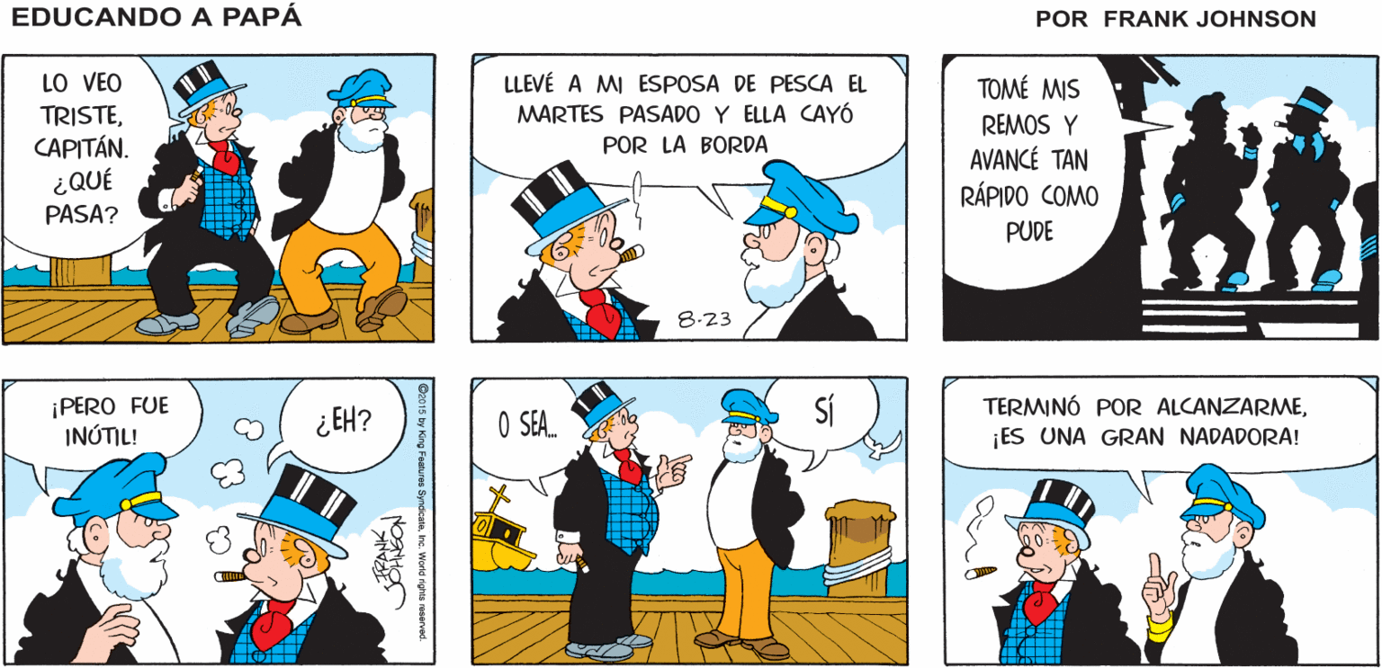Mammal OCR: ¡HOLAEDUCANDO A ¡HOLACAPITÁN! PANCHO! PAPA by FRANK JOHNSON LLEVÉ A MI ESPOSA DE PESCA EL MARTES PASADO Y ELLA CAYÓ LO VEO TOMÉ MIS TRISTECAPITÁN. ¿QUÉ REMOS Y POR LA BORDA AVANCÉ TAN RÁPIDO COMO PASA? PUDE 8.23 ¡PERO FUE INÚTIL! ¿ EH? O SA. TERMINÓ POR ALCANZARME¡ES UNA GRAN NADADORA! Onoe1 by King Faatures SyndcataIna. Workd righta rmserved. NOSHO ¡HOLAEDUCANDO A ¡HOLACAPITÁN! PANCHO! PAPA by FRANK JOHNSON LLEVÉ A MI ESPOSA DE PESCA EL MARTES PASADO Y ELLA CAYÓ LO VEO TOMÉ MIS TRISTECAPITÁN. ¿QUÉ REMOS Y POR LA BORDA AVANCÉ TAN RÁPIDO COMO PASA? PUDE 8.23 ¡PERO FUE INÚTIL! ¿ EH? O SA. TERMINÓ POR ALCANZARME¡ES UNA GRAN NADADORA! Onoe1 by King Faatures SyndcataIna. Workd righta rmserved. NOSHO