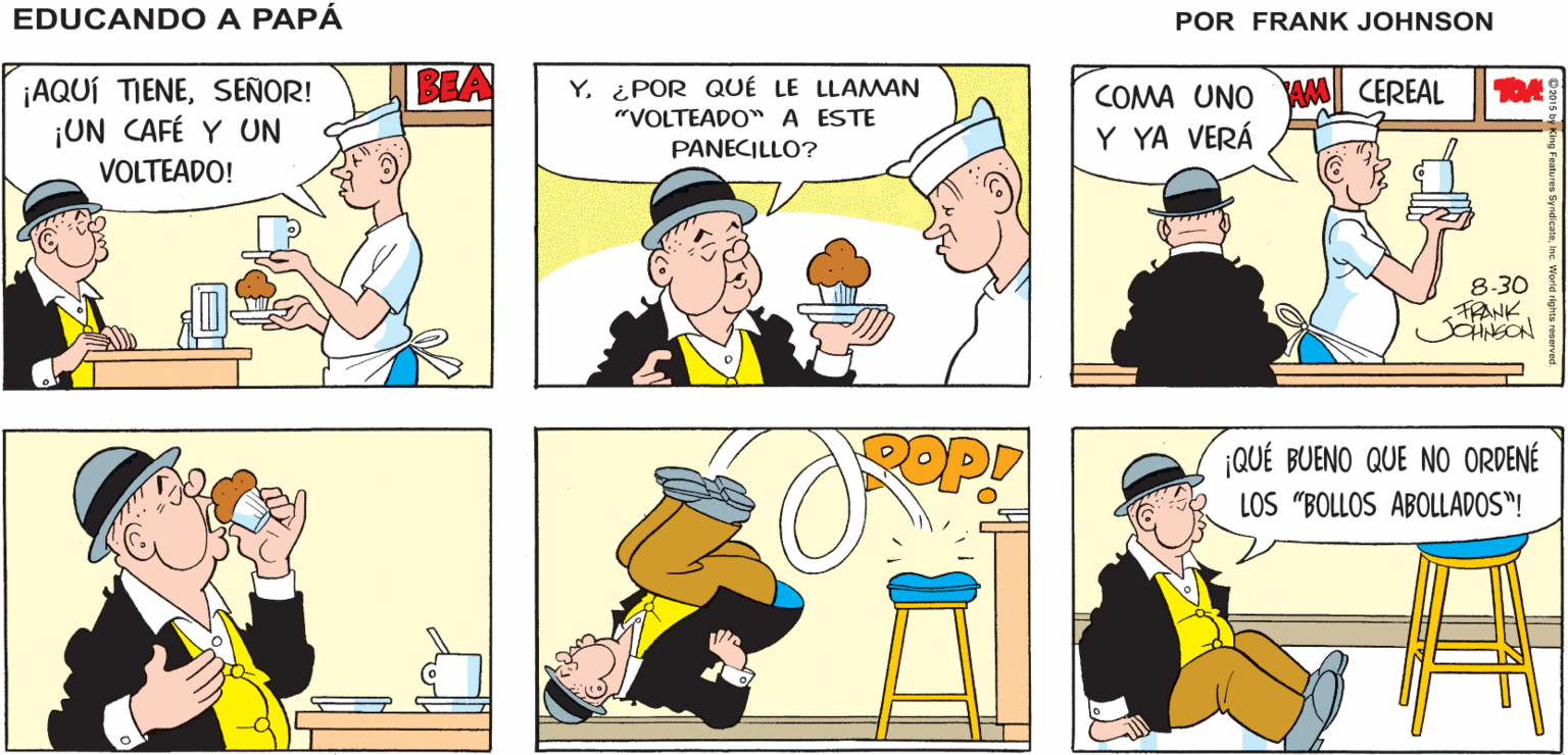 Mammal OCR: UN CAFÉ Y UN PANECILLO SOPA VOLTEADOPOR FAVOR BLA FRIJOLES ESPECIAL ¡AHORA EDUCANDO A MISMO! PAPÁ FRANK BEA ¡AQUÍ TIENESEÑOR! ¡UN CAFÉ Y UN COMA UNO AM CEREAL Y YA VERÁ Y. ¿POR QUÉ LE LLAMAN "VOLTEADO"A ESTE PANECILLO? VOLTEADO! 8-30 FRANK JNSON QUÉ BUENO QUE NO ORDENÉ LOS "BOLLOS ABOLLADOS"! UN CAFÉ Y UN PANECILLO SOPA VOLTEADOPOR FAVOR BLA FRIJOLES ESPECIAL ¡AHORA EDUCANDO A MISMO! PAPÁ FRANK BEA ¡AQUÍ TIENESEÑOR! ¡UN CAFÉ Y UN COMA UNO AM CEREAL Y YA VERÁ Y. ¿POR QUÉ LE LLAMAN "VOLTEADO"A ESTE PANECILLO? VOLTEADO! 8-30 FRANK JNSON QUÉ BUENO QUE NO ORDENÉ LOS "BOLLOS ABOLLADOS"!