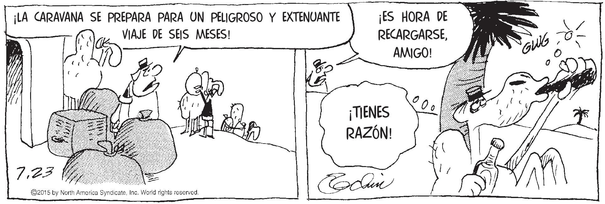 Rectangle OCR: ¡LA CARAVANA SE PREPARA PARA UN PELIGROSO Y EXTENUANTE ¡ES HORA DE RECARGARSEVIAJE DE SEIS MESES! AMIGO! GUIG ¡TIENES RAZÓN! 723 ©2015 by North America SyndicateInc. World rights rescrved. ¡LA CARAVANA SE PREPARA PARA UN PELIGROSO Y EXTENUANTE ¡ES HORA DE RECARGARSEVIAJE DE SEIS MESES! AMIGO! GUIG ¡TIENES RAZÓN! 723 ©2015 by North America SyndicateInc. World rights rescrved.