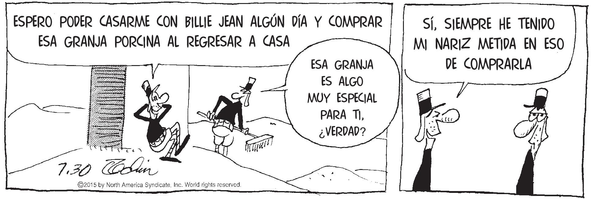 Slope OCR: ESPERO PODER CASARME CON BILLIE JEAN ALGÚN DÍA Y COMPRAR SíSIEMPRE HE TENIDO M NARIZ METIDA EN ESO DE COMPRARLA ESA GRANJA PORCINA AL REGRESARA CASA ESA GRANJA ES ALGO MUY ESPECIAL PARA TI¿VERDAD? 7.30 Oblin ©2015 by North America SyndicateInc. World rights reserved. ESPERO PODER CASARME CON BILLIE JEAN ALGÚN DÍA Y COMPRAR SíSIEMPRE HE TENIDO M NARIZ METIDA EN ESO DE COMPRARLA ESA GRANJA PORCINA AL REGRESARA CASA ESA GRANJA ES ALGO MUY ESPECIAL PARA TI¿VERDAD? 7.30 Oblin ©2015 by North America SyndicateInc. World rights reserved.