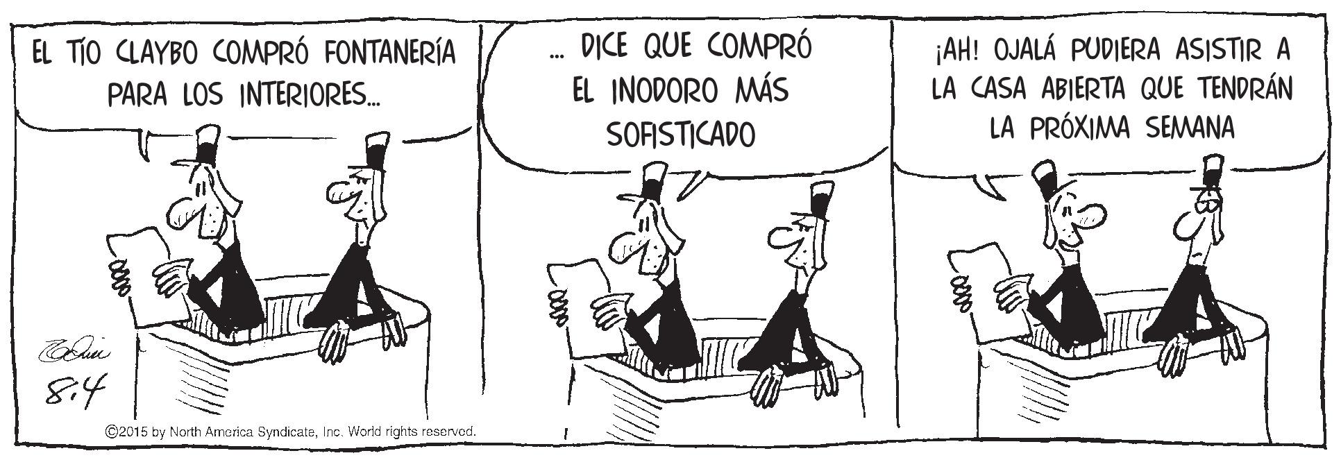 Sharing OCR: DICE QUE COMPRÓ EL INODORO MÁS SOFISTICADO AH! OJALÁ PUDIERA ASISTIR A LA CASA ABIERTA QUE TENDRÁN LA PRÓXIMA SEMWANA EL TIO CLAYBO COMPRÓ FONTANERÍA PARA LOS INTERIORES. 8:4 ©2015 by North America SyndicateInc. World rights resorved. Loo0o DICE QUE COMPRÓ EL INODORO MÁS SOFISTICADO AH! OJALÁ PUDIERA ASISTIR A LA CASA ABIERTA QUE TENDRÁN LA PRÓXIMA SEMWANA EL TIO CLAYBO COMPRÓ FONTANERÍA PARA LOS INTERIORES. 8:4 ©2015 by North America SyndicateInc. World rights resorved. Loo0o