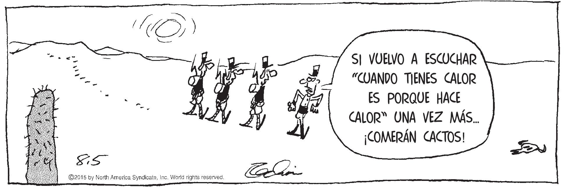 Drawing OCR: SI VUELVO A ESCUCHAR "CUANDO TIENES CALOR ES PORQUE HACE CALOR" UNA VEZ MÁS. ¡COMERÁN CACTOS! 815 ©2015 by North America SyndicatsInc. Workd rights reserved. SI VUELVO A ESCUCHAR "CUANDO TIENES CALOR ES PORQUE HACE CALOR" UNA VEZ MÁS. ¡COMERÁN CACTOS! 815 ©2015 by North America SyndicatsInc. Workd rights reserved.