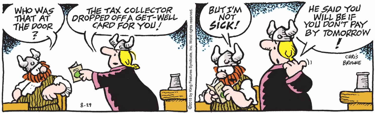 Humour OCR: WHO WAS THAT ÀT THE DOOR THE TAX COLLECTOR DROPPED OFFA GET-WELL CARD FÓR YOU! BUTI'M NOT SICK! HE SAID YOU WILL BE IF YOU DON'T PAY BY TOMORROW CHRIS BROWNE 8.29 015 by King Features SyndicateInc. World rights reserved. WHO WAS THAT ÀT THE DOOR THE TAX COLLECTOR DROPPED OFFA GET-WELL CARD FÓR YOU! BUTI'M NOT SICK! HE SAID YOU WILL BE IF YOU DON'T PAY BY TOMORROW CHRIS BROWNE 8.29 015 by King Features SyndicateInc. World rights reserved.