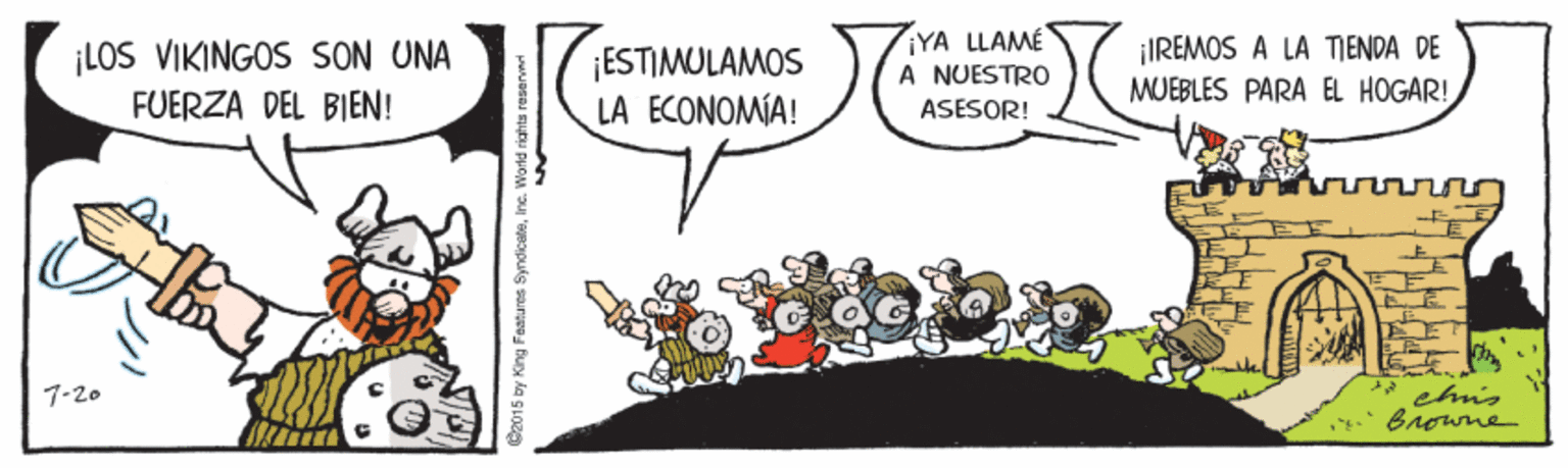 Happy OCR: ¡LOS VIKINGOS SON UNA FUERZA DEL BIEN! ESTIMULAMOS LA ECONOMÍA! ¡YA LLAMÉ A NUESTRO ASESOR! ¡IREMOS A LA TIENDA DE MUEBLES PARA EL HOGAR! chis Browne 7-20 C2015 by King Fatures SyndicateInc. World richts reservmr ¡LOS VIKINGOS SON UNA FUERZA DEL BIEN! ESTIMULAMOS LA ECONOMÍA! ¡YA LLAMÉ A NUESTRO ASESOR! ¡IREMOS A LA TIENDA DE MUEBLES PARA EL HOGAR! chis Browne 7-20 C2015 by King Fatures SyndicateInc. World richts reservmr