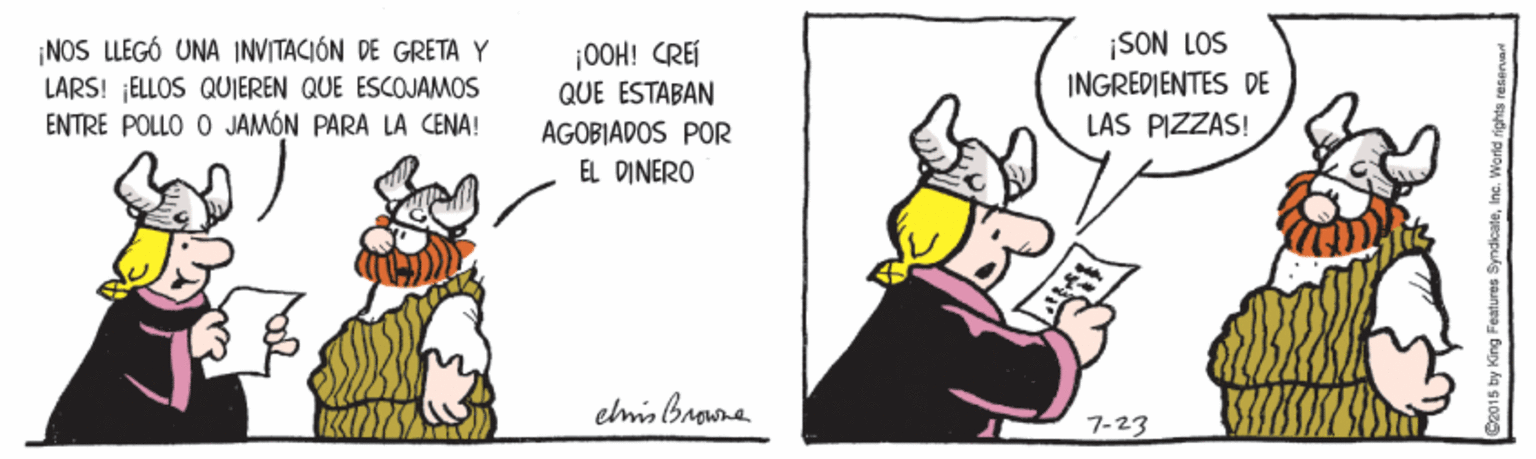 Drawing OCR: ¡NOS LLEGÓ UNA INVITACIÓN DE GRETA Y LARS! ¡ELLOS QUIEREN QUE ESCOJAMOS ENTRE POLLO O JAMÓN PARA LA CENA! |0OH! CREI QUE ESTABAN ¡SON LOS INGREDIENTES DE LAS PIZZAS! AGOBIADOS POR EL DINERO elmis bawna 7-23 ¡NOS LLEGÓ UNA INVITACIÓN DE GRETA Y LARS! ¡ELLOS QUIEREN QUE ESCOJAMOS ENTRE POLLO O JAMÓN PARA LA CENA! |0OH! CREI QUE ESTABAN ¡SON LOS INGREDIENTES DE LAS PIZZAS! AGOBIADOS POR EL DINERO elmis bawna 7-23