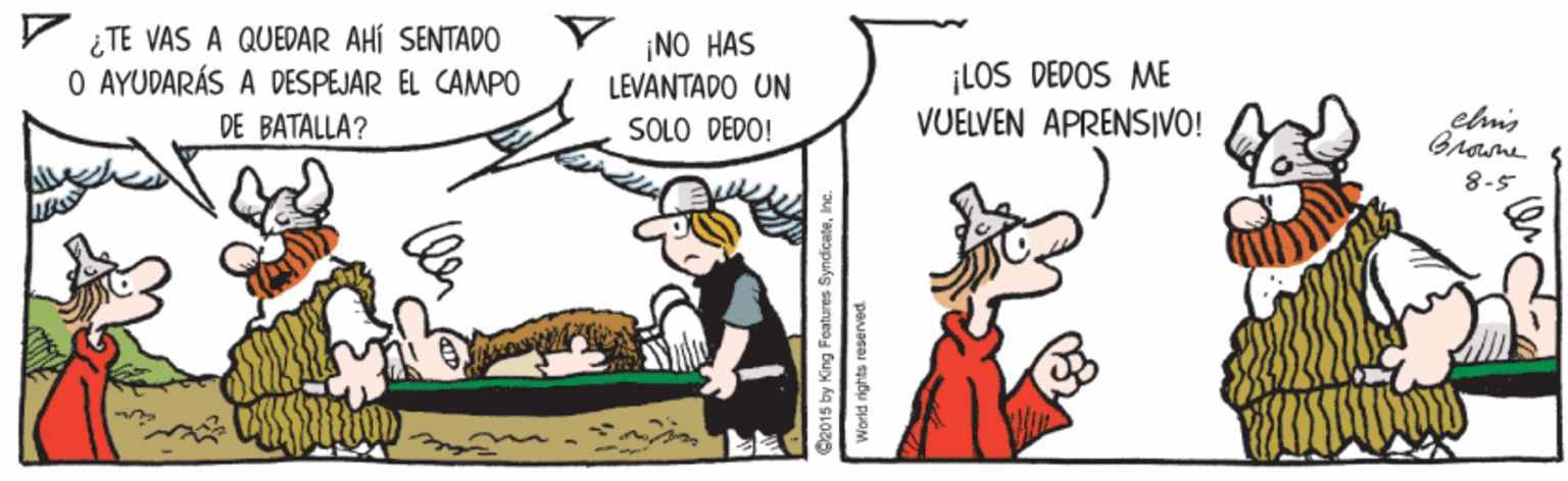 Fictional character OCR: ¿TE VAS A QUEDAR AHÍ SENTAD0 O AYUDARÁS A DESPEJAR EL CAMPO DE BATALLA? ¡NO HAS LEVANTADO UN ¡LOS DEDOS ME VUELVEN APRENSIVO! SOLO DEPO! 8-5 02015 by King Features SyndicateIn ¿TE VAS A QUEDAR AHÍ SENTAD0 O AYUDARÁS A DESPEJAR EL CAMPO DE BATALLA? ¡NO HAS LEVANTADO UN ¡LOS DEDOS ME VUELVEN APRENSIVO! SOLO DEPO! 8-5 02015 by King Features Syndicate