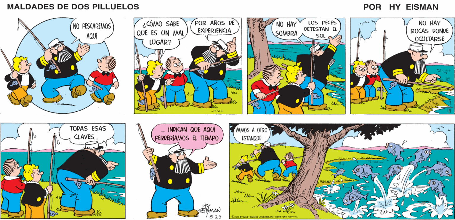 Comics OCR: MALDADES DE DOS PILLUELOS POR HY EISMAN ¿CÓMO SABE POR AÑOS DE EXPERIENCIA LOS PECES NO HAY NO HAY SOMBRA QUE ES UN MAL DETESTAN EL ROCAS DONDE SOL LUGAR? OCULTARSE INDICAN QUE AQUÍ PERDERÍAMOS EL TIEMPO VAMOS A OTRO ESTANQUE HY SEMAN 1 8-23 Ca15 by Kng Festures SyndicalaIne. World righle reearved. MALDADES DE DOS PILLUELOS POR HY EISMAN ¿CÓMO SABE POR AÑOS DE EXPERIENCIA LOS PECES NO HAY NO HAY SOMBRA QUE ES UN MAL DETESTAN EL ROCAS DONDE SOL LUGAR? OCULTARSE INDICAN QUE AQUÍ PERDERÍAMOS EL TIEMPO VAMOS A OTRO ESTANQUE HY SEMAN 1 8-23 Ca15 by Kng Festures SyndicalaIne. World righle reearved.