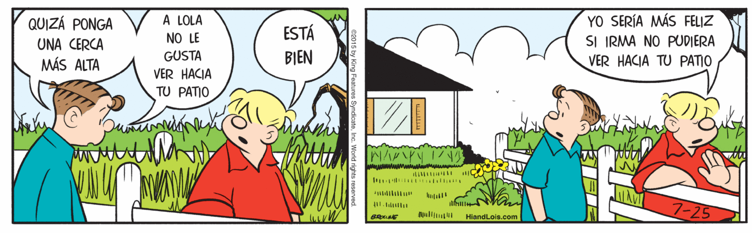 People OCR: A LOLA QUIZÁ PONGA UNA CERCA MÁS ALTA YO SERÍA MÁS FELIZ SI IRMA NO PUDIERA VER HACIA TU PATIO NO LE ESTÁ GUSTA BIEN VER HACIA TU PATIO 7-25 BROE HiandLois.com A LOLA QUIZÁ PONGA UNA CERCA MÁS ALTA YO SERÍA MÁS FELIZ SI IRMA NO PUDIERA VER HACIA TU PATIO NO LE ESTÁ GUSTA BIEN VER HACIA TU PATIO 7-25 BROE HiandLois.com
