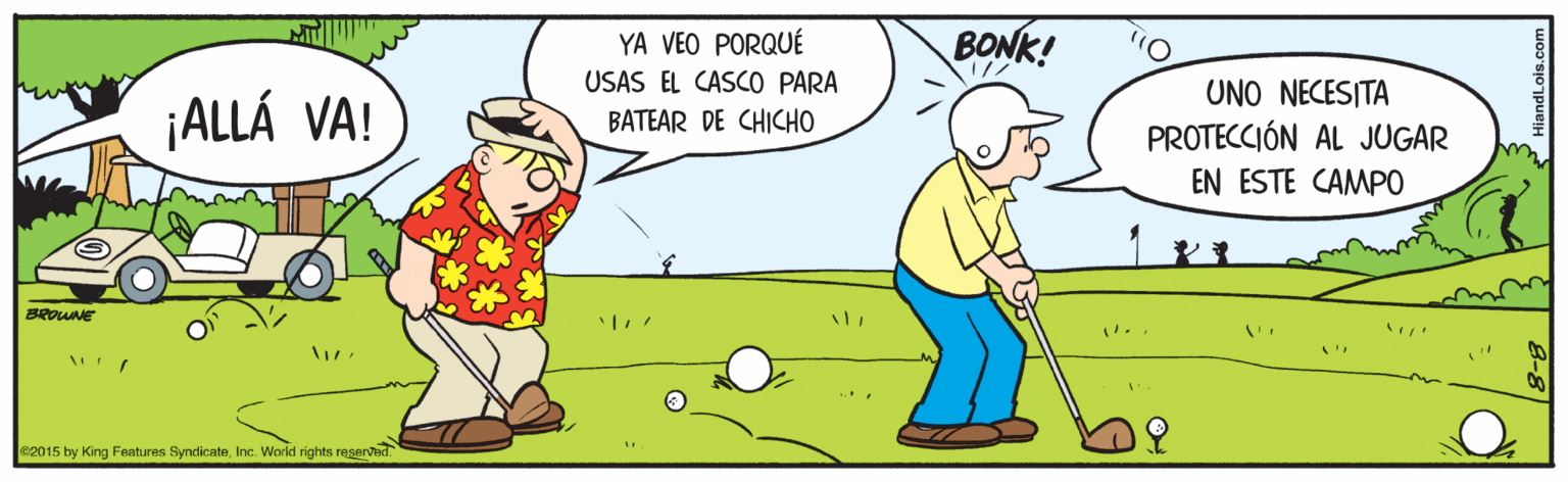 Line OCR: YA VEO PORQUÉ BONK! USAS EL CASCO PARA UNO NECESITA ¡ALLÁ VA! BATEAR DE CHICHO PROTECCIÓN AL JUGAR EN ESTE CAMPO BROUNE .. e2015 by King Features SyndicateInc. World rights reserved YA VEO PORQUÉ BONK! USAS EL CASCO PARA UNO NECESITA ¡ALLÁ VA! BATEAR DE CHICHO PROTECCIÓN AL JUGAR EN ESTE CAMPO BROUNE .. e2015 by King Features SyndicateInc. World rights reserved