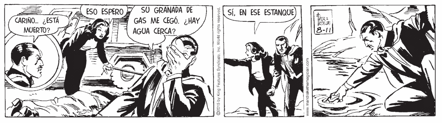 Fictional character OCR: SU GRANADA DE GAS ME CEGÓ. ¿HAY ESO ESPERO SíEN ESE ESTANQUE) CARIÑO. ¿ESTÁ MUERTO? AGUA CERCA? 8-11 O2015 by King Features Syndicate. Inc. Warld rights reserved SU GRANADA DE GAS ME CEGÓ. ¿HAY ESO ESPERO SíEN ESE ESTANQUE) CARIÑO. ¿ESTÁ MUERTO? AGUA CERCA? 8-11 O2015 by King Features Syndicate. Inc. Warld rights reserved