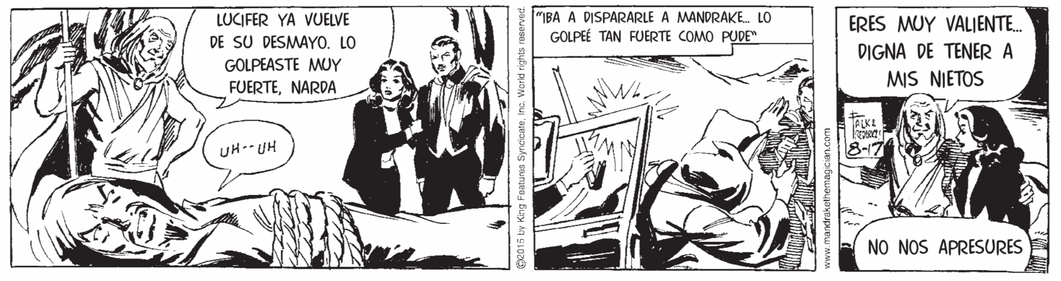 Monochrome OCR: LUCIFER YA VUELVE DE SU DESMAYO. LO "BA A DISPARARLE A MANDRAKE. LO GOLPEÉ TAN FUERTE COMO PUDE" ERES MUY VALIENTE. DIGNA DE TENER A MIS NIETOS GOLPEASTE MUY FUERTENARDA TALKE UH-- UH NO NOS APRESURES ing Features SyncicateInc. World rights reeerved LUCIFER YA VUELVE DE SU DESMAYO. LO "BA A DISPARARLE A MANDRAKE. LO GOLPEÉ TAN FUERTE COMO PUDE" ERES MUY VALIENTE. DIGNA DE TENER A MIS NIETOS GOLPEASTE MUY FUERTENARDA TALKE UH-- UH NO NOS APRESURES ing Features SyncicateInc. World rights reeerved