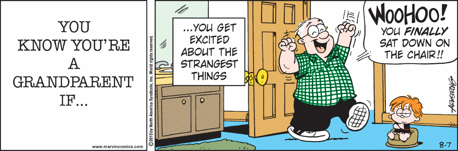 Conversation OCR: WOOHOO! YOU ...YOU GET EXCITED ABOUT THE STRANGEST THINGS YOU FINALLY SAT DOWN ON THE CHAIR! KNOW YOU'RE A GRANDPARENT IF... 8-7 www.marvincomics.com by North America Syn WOOHOO! YOU ...YOU GET EXCITED ABOUT THE STRANGEST THINGS YOU FINALLY SAT DOWN ON THE CHAIR! KNOW YOU'RE A GRANDPARENT IF... 8-7 www.marvincomics.com by North America Syn