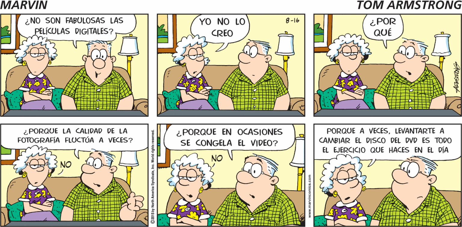 Organism OCR: MARVIN ¡ESTO ES MÁS FÁCIL! Tom AFMSTRONG ¿NO SON FABULOSAS LAS PELÍCULAS DIGITALES? YO NO LO ¿POR QUÉ 8-16 CREO ¿PORQUE LA CALIDAD DE LA FOTOGRAFÍA FLUCTÚA A VECES? ¿PORQUE EN OCASIONES SE CONGELA EL VIDEO? PORQUE A VECESLEVANTARTE A CAMBIAR EL DISCO DEL DVD ES TODO EL EJERCICIO QUE HACES EN EL DÍA NO MARVIN ¡ESTO ES MÁS FÁCIL! Tom AFMSTRONG ¿NO SON FABULOSAS LAS PELÍCULAS DIGITALES? YO NO LO ¿POR QUÉ 8-16 CREO ¿PORQUE LA CALIDAD DE LA FOTOGRAFÍA FLUCTÚA A VECES? ¿PORQUE EN OCASIONES SE CONGELA EL VIDEO? PORQUE A VECESLEVANTARTE A CAMBIAR EL DISCO DEL DVD ES TODO EL EJERCICIO QUE HACES EN EL DÍA NO