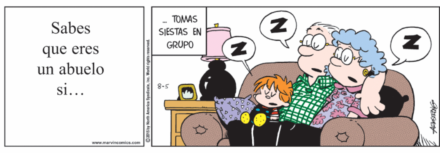 Art OCR: Sabes TOMAS SJESTAS EN GRUPO que eres un abuelo si... 8-5 www.marvincomics.com 2015 by North America SyndicaleInc. Workd rights reserved. Sabes TOMAS SJESTAS EN GRUPO que eres un abuelo si... 8-5 www.marvincomics.com 2015 by North America SyndicaleInc. Workd rights reserved.