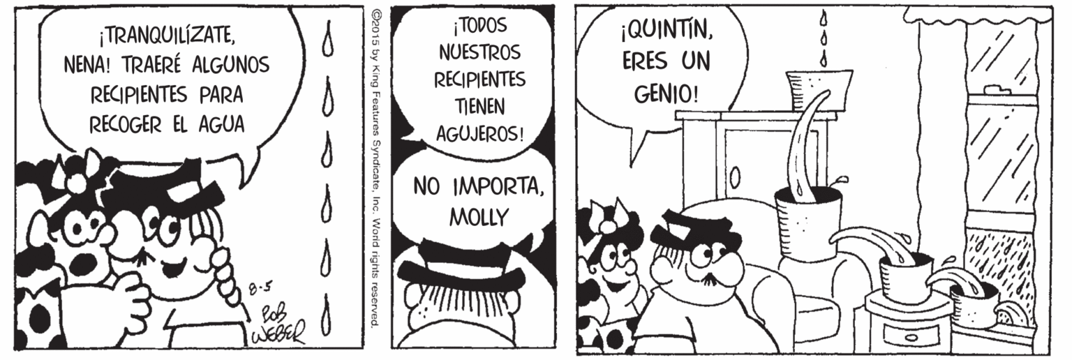 Comic book OCR: ¡TODOS NUESTROS RECIPIENTES TIENEN ¡QUINTINNENA! TRAERÉ ALGUNOS ERES UN RECIPIENTES PARA GENIO! RECOGER EL AGUA AGUJEROS! NO IMPORTAMOLLY 8.5 lob TWESER ©2015 by King Features SyndicateInc. World rights reserved. ¡TODOS NUESTROS RECIPIENTES TIENEN ¡QUINTINNENA! TRAERÉ ALGUNOS ERES UN RECIPIENTES PARA GENIO! RECOGER EL AGUA AGUJEROS! NO IMPORTAMOLLY 8.5 lob TWESER ©2015 by King Features SyndicateInc. World rights reserved.