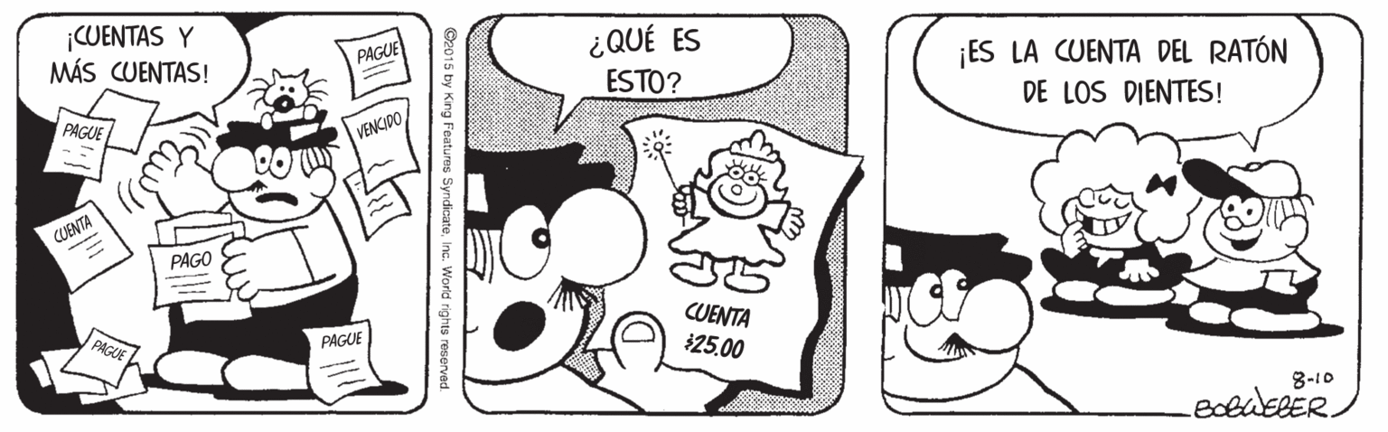 Mammal OCR: ¡CUENTAS Y MÁS CUENTAS! ¿QUÉ ES ESTO? ¡ES LA CUENTA DEL RATÓN DE LOS DIENTES! PAGUE PAGUE VENCIDO PAGO CUENTA PAGUE 25.00 PAGUE 8-10 ©2015 by King Features SyndicateInc. World rights reserved ¡CUENTAS Y MÁS CUENTAS! ¿QUÉ ES ESTO? ¡ES LA CUENTA DEL RATÓN DE LOS DIENTES! PAGUE PAGUE VENCIDO PAGO CUENTA PAGUE 25.00 PAGUE 8-10 ©2015 by King Features SyndicateInc. World rights reserved