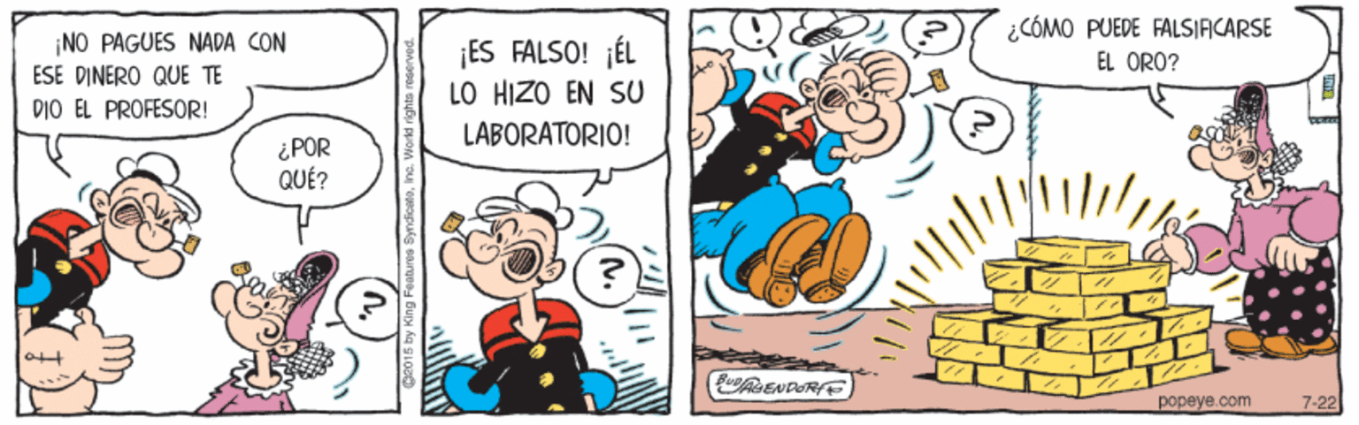 Art OCR: ¿CÓMO PUEDE FALSIACARSE NO PAGUES NADA CON ESE DINERO QUE TE ¡ES FALSO! ¡ÉL LO HIZO EN SU EL ORO? DIO EL PROFESOR! LABORATORIO! ¿POR QUÉ? popeye.com 7-22 S2015 by King Feature ¿CÓMO PUEDE FALSIACARSE NO PAGUES NADA CON ESE DINERO QUE TE ¡ES FALSO! ¡ÉL LO HIZO EN SU EL ORO? DIO EL PROFESOR! LABORATORIO! ¿POR QUÉ? popeye.com 7-22 S2015 by King Feature