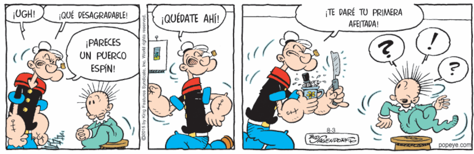 Interaction OCR: ¡TE DARÉ TU PRIMERA AFEI TADA! ¡UGH! ¡QUÉ DESAGRADABLE! ¡QUÉDATE AHÍ! ¡PARECES UN PUERCO ESPÍN! ?? 8-3 PaENDOR popeye.com ¡TE DARÉ TU PRIMERA AFEI TADA! ¡UGH! ¡QUÉ DESAGRADABLE! ¡QUÉDATE AHÍ! ¡PARECES UN PUERCO ESPÍN! ?? 8-3 PaENDOR popeye.com
