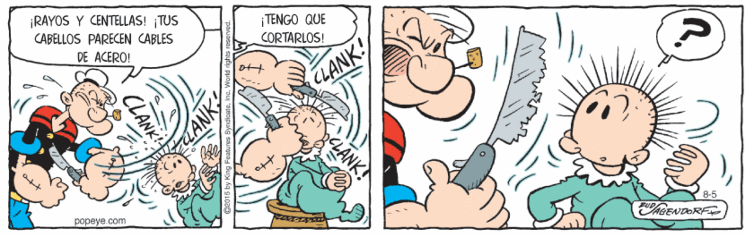 Art OCR: TENGO QUE CORTARLOS! ¡RAYOS Y CENTELLAS! ¡TUS CABELLOS PARECEN CABLES DE ACERO! CLANK! CLANK LANK 8-5 AGENDORF popeye com ANK TENGO QUE CORTARLOS! ¡RAYOS Y CENTELLAS! ¡TUS CABELLOS PARECEN CABLES DE ACERO! CLANK! CLANK LANK 8-5 AGENDORF popeye com ANK