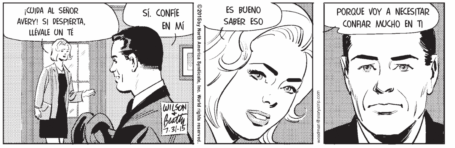 Eyelash OCR: ¡COIDA AL SEÑOR AVERY! SI DESPIERTALLÉVALE UN TÉ ES BUENO PORQUE VOY A NECESITAR CONFAR MUCHO EN TI Sí. CONFIE SABER ESO EN MÍ WILSON 19.31-15 voodman@s © 2015 by North America SyndicateInc. World rights reserved ¡COIDA AL SEÑOR AVERY! SI DESPIERTALLÉVALE UN TÉ ES BUENO PORQUE VOY A NECESITAR CONFAR MUCHO EN TI Sí. CONFIE SABER ESO EN MÍ WILSON 19.31-15 voodman@s © 2015 by North America SyndicateInc. World rights reserved