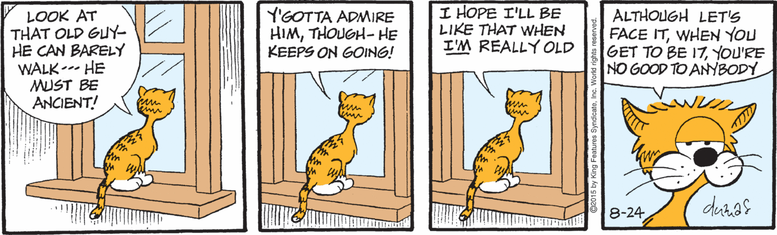 Font OCR: LOOK AT THAT OLD GUY- HE CAN BARELY WALK-- HE MUST BE ANCIENT! Y'GOTTA ADMIRE HIMTHOUGH- HE KEEPS ON GOING! I HOPE I'LL BE LIKE THAT WHEN I'M REALLY OLD ALTHOUGH LET'S FACE ITWHEN YOU GET TO BE 17YOU'RE NO GOOD TO ANYBODY hed 8-24 LOOK AT THAT OLD GUY- HE CAN BARELY WALK-- HE MUST BE ANCIENT! Y'GOTTA ADMIRE HIMTHOUGH- HE KEEPS ON GOING! I HOPE I'LL BE LIKE THAT WHEN I'M REALLY OLD ALTHOUGH LET'S FACE ITWHEN YOU GET TO BE 17YOU'RE NO GOOD TO ANYBODY hed 8-24