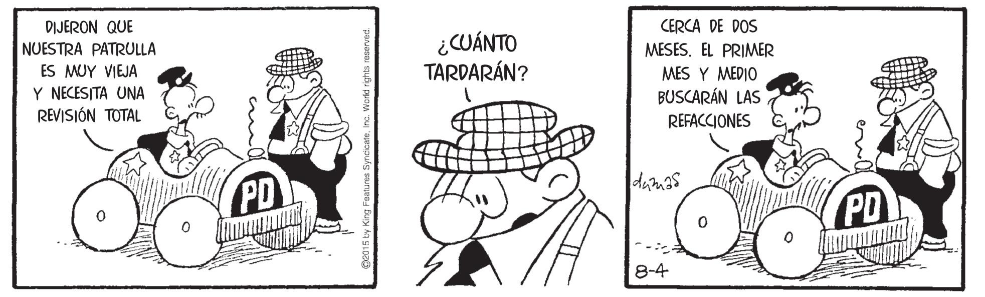 Organism OCR: CERCA DE DOS MESES. EL PRIMER DIJERON QUE NUESTRA PATRULLA ES MUY VIEJA Y NECESITA UNA REVISIÓN TOTAL ¿CUÁNTO TARDARÁN? MES Y ?ED?? BUSCARÁN LAS REFACCIONES dumas PD PD 8-4 CERCA DE DOS MESES. EL PRIMER DIJERON QUE NUESTRA PATRULLA ES MUY VIEJA Y NECESITA UNA REVISIÓN TOTAL ¿CUÁNTO TARDARÁN? MES Y ?ED?? BUSCARÁN LAS REFACCIONES dumas PD PD 8-4