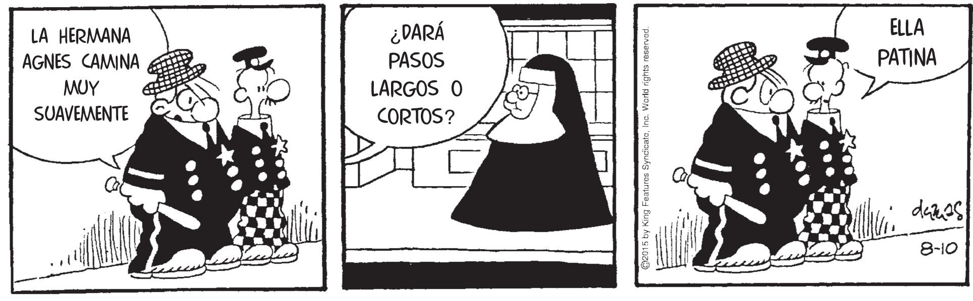 Illustration OCR: LA HERMANA ¿DARÁ ELLA AGNES CAMINA PASOS PATINA MUY LARGOS O SUAVEMENTE CORTOS? 8-10 O2015 by King Features SyndicatoInc. Werld r LA HERMANA ¿DARÁ ELLA AGNES CAMINA PASOS PATINA MUY LARGOS O SUAVEMENTE CORTOS? 8-10 O2015 by King Features SyndicatoInc. Werld r
