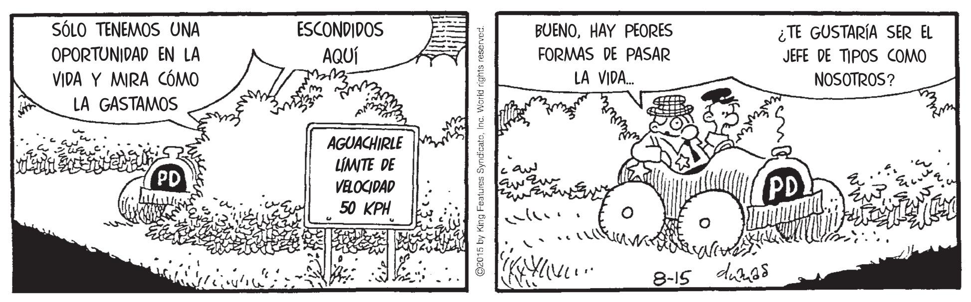 Pattern OCR: S?10 TN??OS UNA ESCONDIDOS BUENOHAY PEORES ¿ TE GUSTARÍA SER EL OPORTUNIDAD EN LA VIDA Y MRA CÓMO LA GASTAMOS AQUÍ FORMAS DE PASAR JEFE DE TIPOS COMO LA VIDA. NOSOTROS? AGUACHIRLE LÍMITE DE VELOCIDAD 50 KPH PD PD 8-IS duas G2015 by King Features SyndcatoIn World rights reserver S?10 TN??OS UNA ESCONDIDOS BUENOHAY PEORES ¿ TE GUSTARÍA SER EL OPORTUNIDAD EN LA VIDA Y MRA CÓMO LA GASTAMOS AQUÍ FORMAS DE PASAR JEFE DE TIPOS COMO LA VIDA. NOSOTROS? AGUACHIRLE LÍMITE DE VELOCIDAD 50 KPH PD PD 8-IS duas G2015 by King Features SyndcatoIn World rights reserver