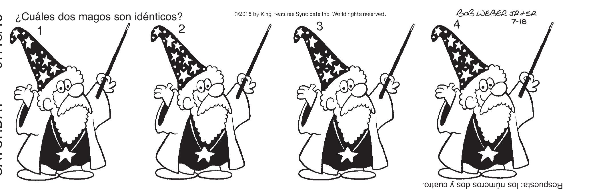Christmas eve OCR: 2015 by King Features Syndicate Inc. World rights reserved. BaBWEBER JRISR ¿Cuáles dos magos son idénticos? 1 7-18 Respuesta: los números dos y cuatro. 2015 by King Features Syndicate Inc. World rights reserved. BaBWEBER JRISR ¿Cuáles dos magos son idénticos? 1 7-18 Respuesta: los números dos y cuatro.