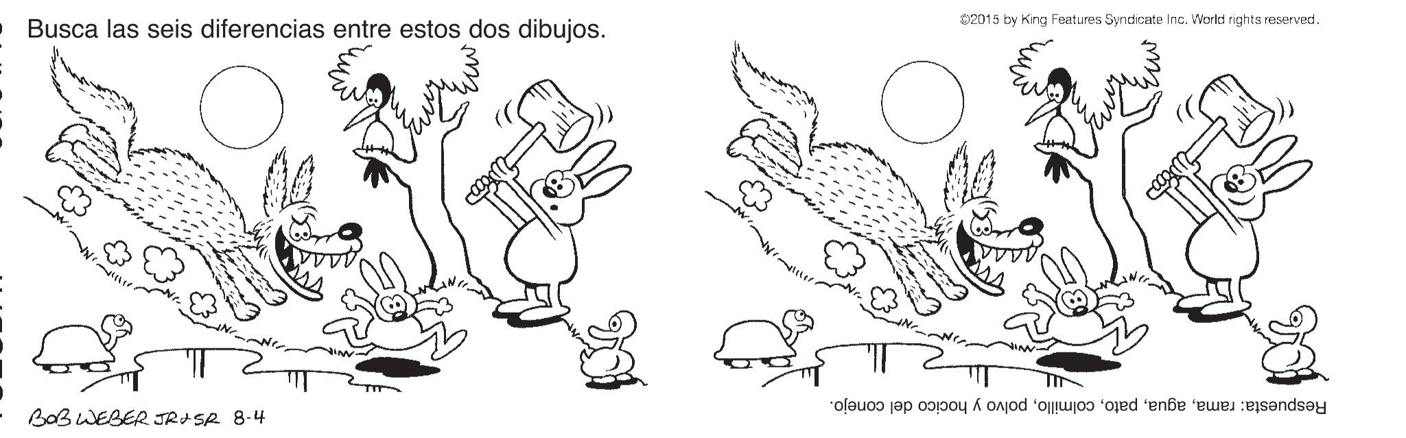 Art OCR: 02015 by King Features Syndicate Inc. World rights reserved. Busca las seis diferencias entre estos dos dibujos. Respuesta: ramapolvo y hocico del conejo. BoB WEBER JRI SR 8-4 02015 by King Features Syndicate Inc. World rights reserved. Busca las seis diferencias entre estos dos dibujos. Respuesta: ramapolvo y hocico del conejo. BoB WEBER JRI SR 8-4