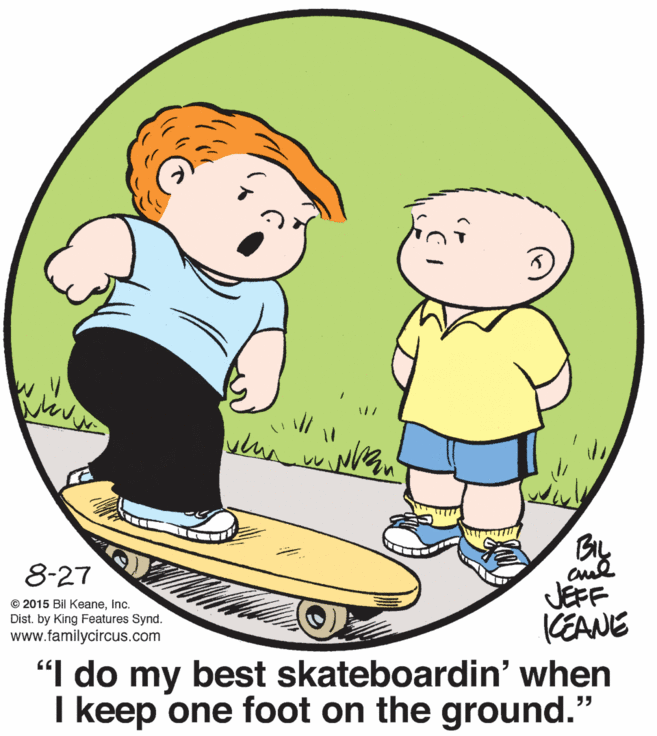 Human body OCR: By JEFF KEANE 8-27 © 2015 Bil KeaneInc. Dist. by King Features Synd. www.familycircus.com "I do my best skateboardin' when I keep one foot on the ground." By JEFF KEANE 8-27 © 2015 Bil KeaneInc. Dist. by King Features Synd. www.familycircus.com "I do my best skateboardin' when I keep one foot on the ground."